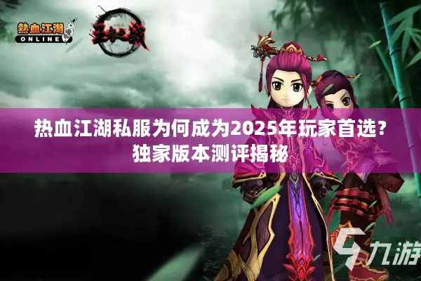 热血江湖私服为何成为2025年玩家首选？独家版本测评揭秘
