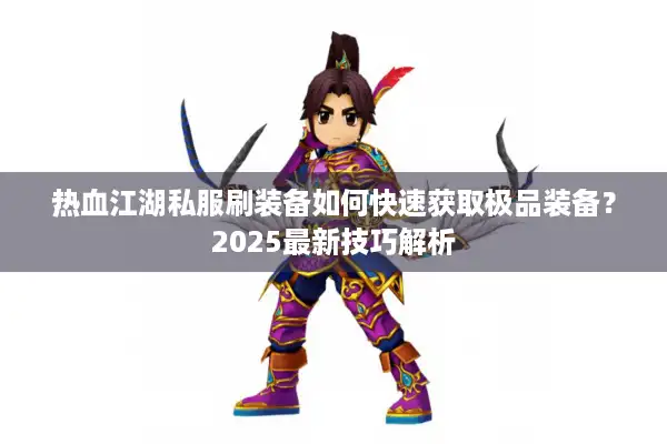 热血江湖私服刷装备如何快速获取极品装备？2025最新技巧解析