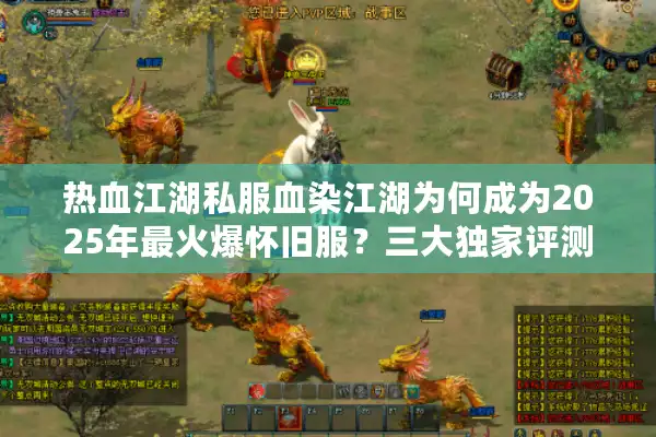 热血江湖私服血染江湖为何成为2025年最火爆怀旧服？三大独家评测解密