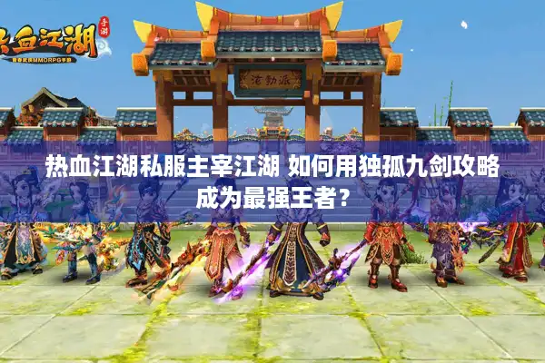 热血江湖私服主宰江湖 如何用独孤九剑攻略成为最强王者？