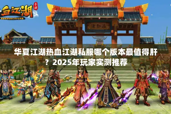 华夏江湖热血江湖私服哪个版本最值得肝？2025年玩家实测推荐