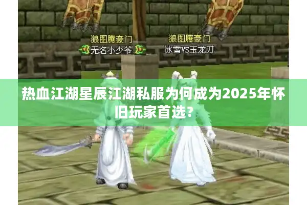 热血江湖星辰江湖私服为何成为2025年怀旧玩家首选？