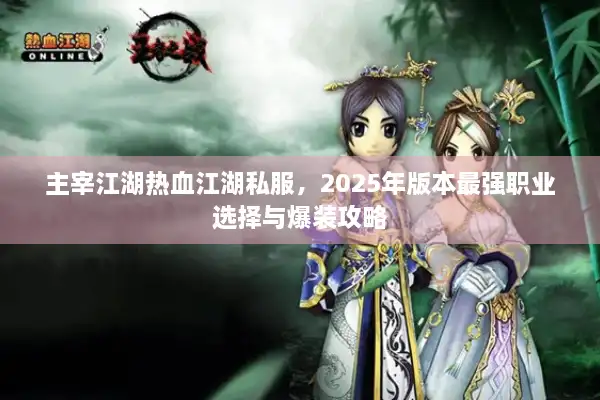 主宰江湖热血江湖私服，2025年版本最强职业选择与爆装攻略