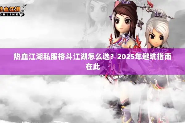 热血江湖私服格斗江湖怎么选？2025年避坑指南在此