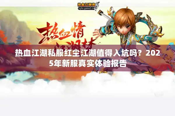 热血江湖私服红尘江湖值得入坑吗？2025年新服真实体验报告