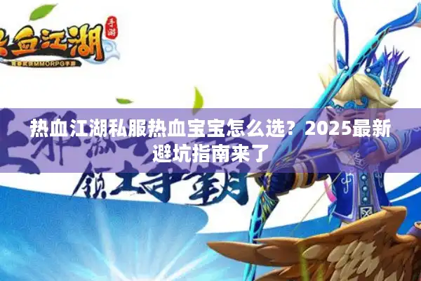 热血江湖私服热血宝宝怎么选?2025最新避坑指南来了 热血江湖私服热血宝宝怎么选?2025最新避坑指南来了