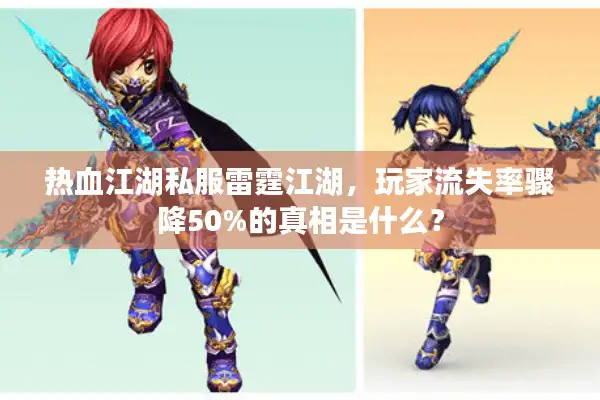 热血江湖私服雷霆江湖，玩家流失率骤降50%的真相是什么？
