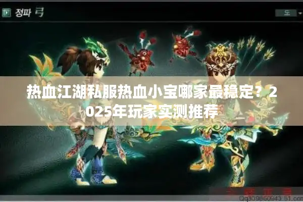 热血江湖私服热血小宝哪家最稳定？2025年玩家实测推荐