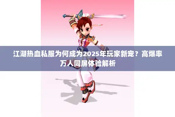 江湖热血私服为何成为2025年玩家新宠？高爆率万人同屏体验解析