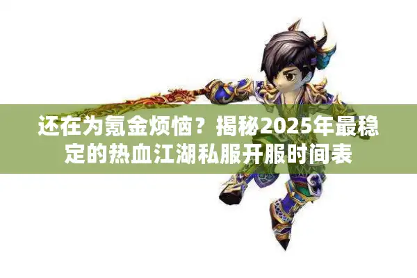 还在为氪金烦恼？揭秘2025年最稳定的热血江湖私服开服时间表