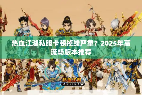 热血江湖私服卡顿掉线严重？2025年高流畅版本推荐