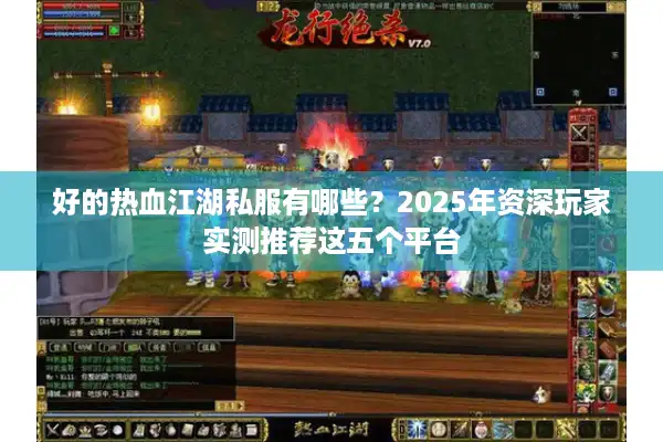 好的热血江湖私服有哪些？2025年资深玩家实测推荐这五个平台
