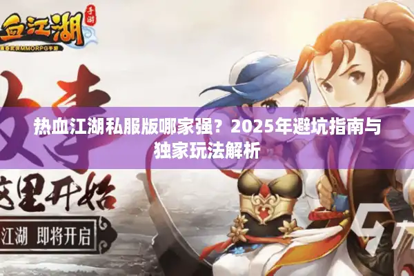热血江湖私服版哪家强？2025年避坑指南与独家玩法解析