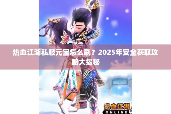 热血江湖私服元宝怎么刷?2025年安全获取攻略大揭秘 热血江湖私服元宝怎么刷?2025年安全获取攻略大揭秘