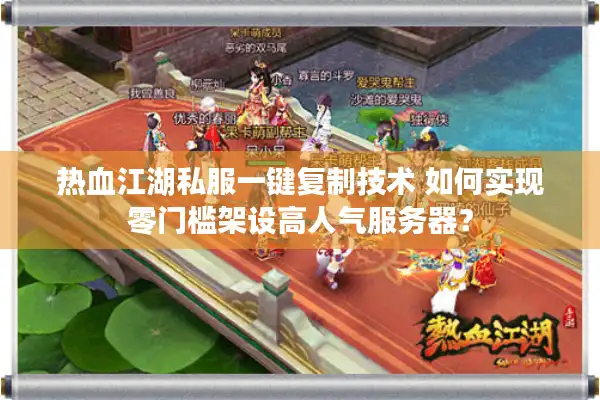 热血江湖私服一键复制技术 如何实现零门槛架设高人气服务器？