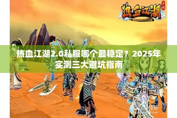 热血江湖2.0私服哪个最稳定？2025年实测三大避坑指南