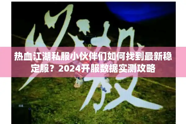 热血江湖私服小伙伴们如何找到最新稳定服?2024开服数据实测攻略 热血江湖私服小伙伴们如何找到最新稳定服?2024开服数据实测攻略