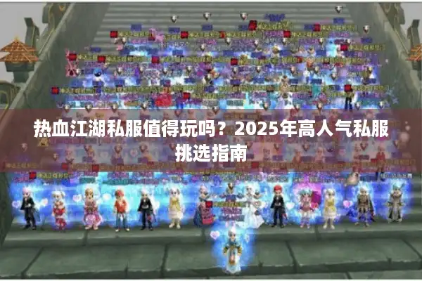热血江湖私服值得玩吗？2025年高人气私服挑选指南