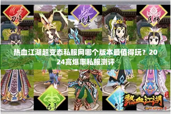 热血江湖超变态私服网哪个版本最值得玩？2024高爆率私服测评