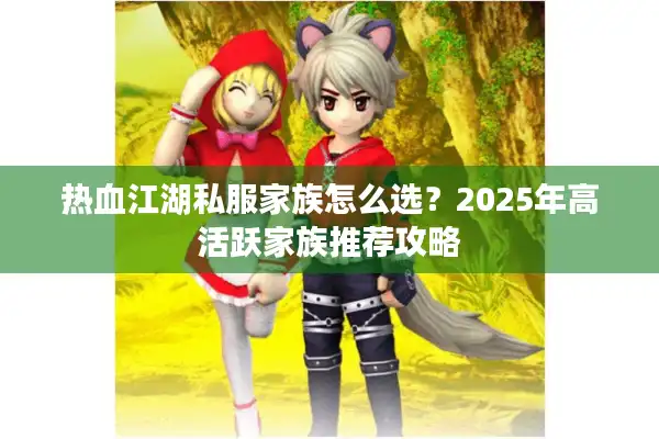 热血江湖私服家族怎么选？2025年高活跃家族推荐攻略