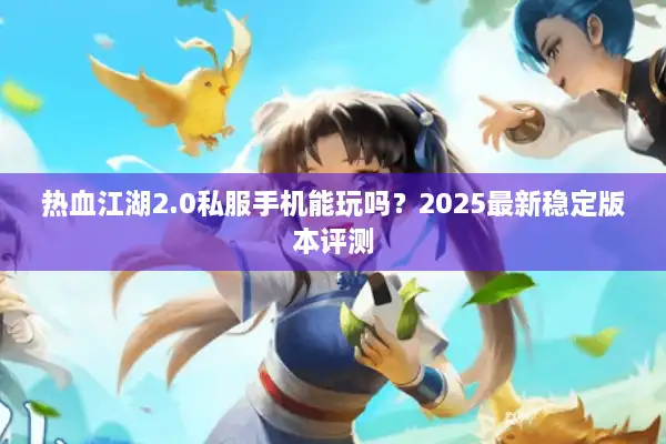 热血江湖2.0私服手机能玩吗?2025最新稳定版本评测 热血江湖2.0私服手机能玩吗?2025最新稳定版本评测