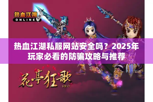 热血江湖私服网站安全吗?2025年玩家必看的防骗攻略与推荐 热血江湖私服网站安全吗?2025年玩家必看的防骗攻略与推荐