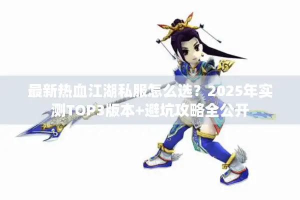 最新热血江湖私服怎么选？2025年实测TOP3版本+避坑攻略全公开