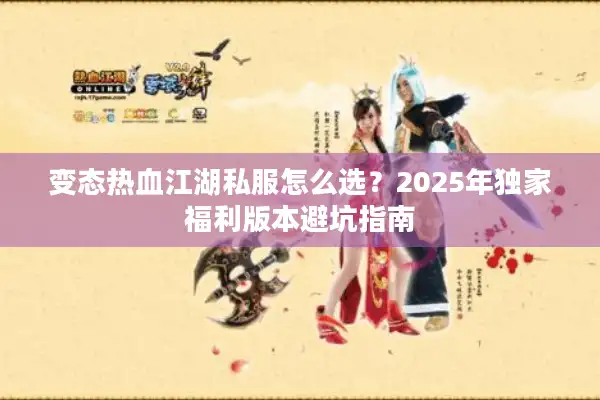 变态热血江湖私服怎么选？2025年独家福利版本避坑指南