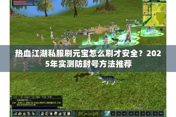 热血江湖私服刷元宝怎么刷才安全？2025年实测防封号方法推荐