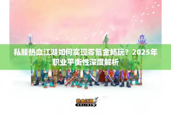 私服热血江湖如何实现零氪金畅玩？2025年职业平衡性深度解析