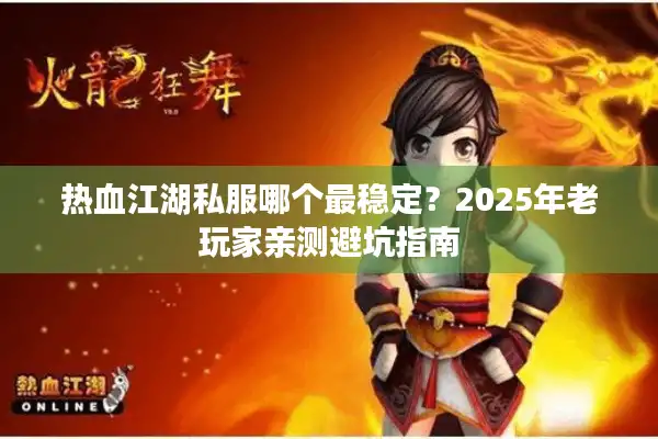 热血江湖私服哪个最稳定？2025年老玩家亲测避坑指南