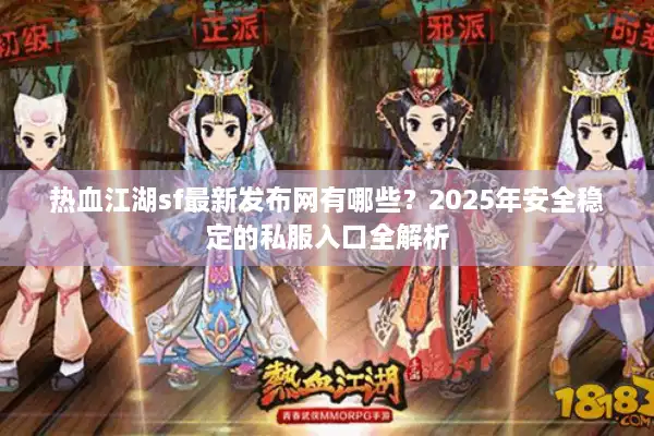 热血江湖sf最新发布网有哪些？2025年安全稳定的私服入口全解析