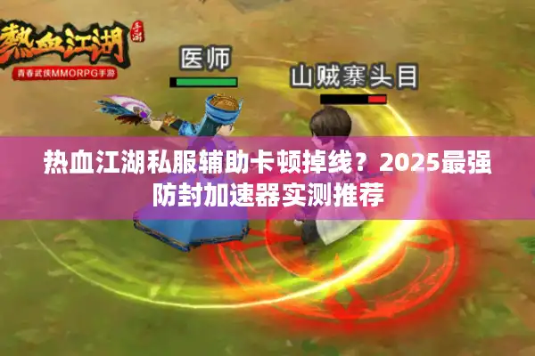 热血江湖私服辅助卡顿掉线?2025最强防封加速器实测推荐 热血江湖私服辅助卡顿掉线?2025最强防封加速器实测推荐