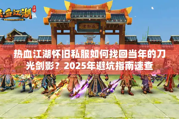热血江湖怀旧私服如何找回当年的刀光剑影？2025年避坑指南速查