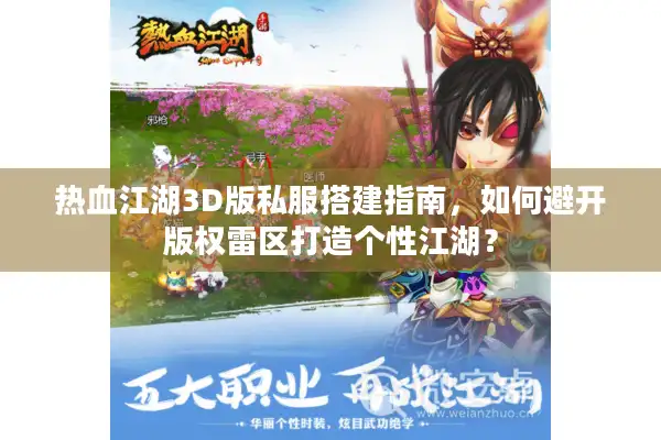 热血江湖3D版私服搭建指南，如何避开版权雷区打造个性江湖？