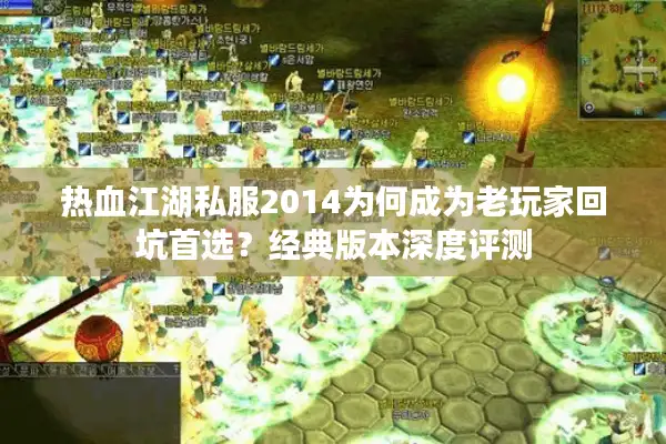 热血江湖私服2014为何成为老玩家回坑首选？经典版本深度评测