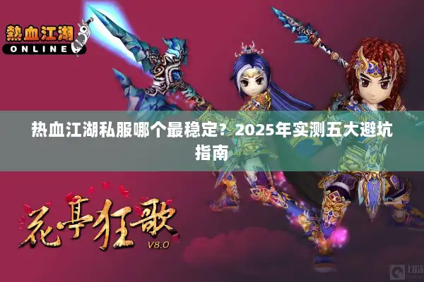 热血江湖私服哪个最稳定?2025年实测五大避坑指南 热血江湖私服哪个最稳定?2025年实测五大避坑指南