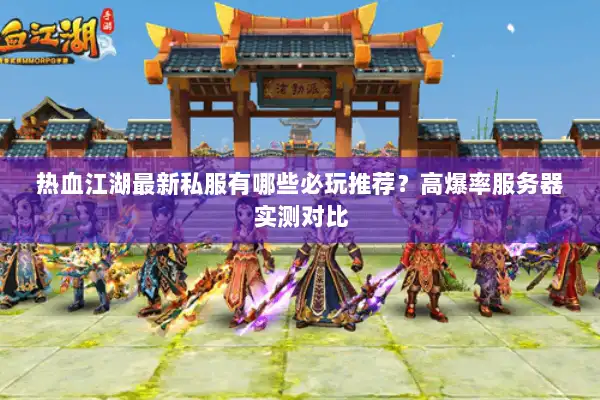 热血江湖最新私服有哪些必玩推荐？高爆率服务器实测对比