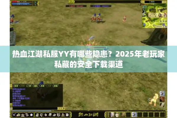 热血江湖私服YY有哪些隐患?2025年老玩家私藏的安全下载渠道 热血江湖私服YY有哪些隐患?2025年老玩家私藏的安全下载渠道