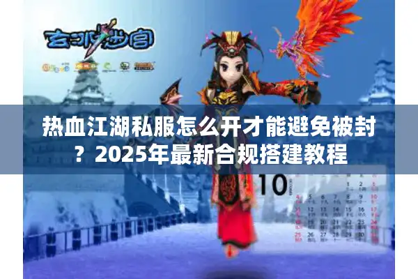 热血江湖私服怎么开才能避免被封？2025年最新合规搭建教程