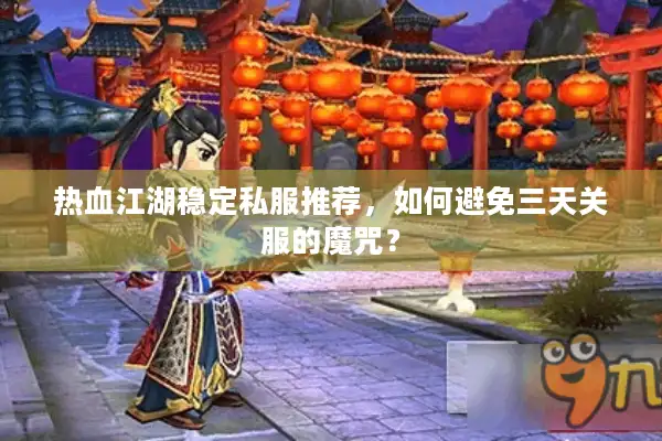 热血江湖稳定私服推荐，如何避免三天关服的魔咒？