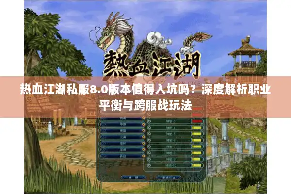 热血江湖私服8.0版本值得入坑吗?深度解析职业平衡与跨服战玩法 热血江湖私服8.0版本值得入坑吗?深度解析职业平衡与跨服战玩法