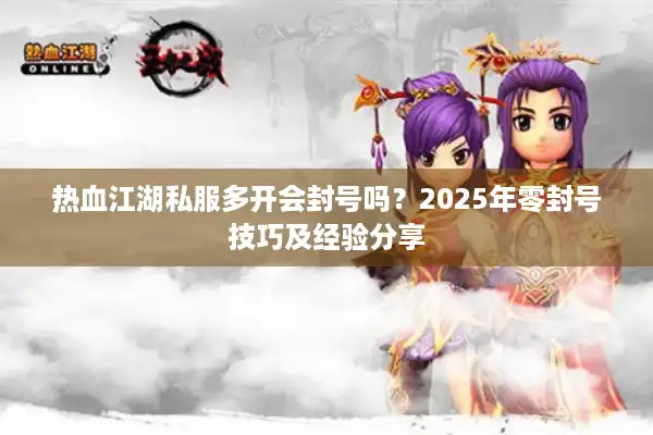 热血江湖私服多开会封号吗？2025年零封号技巧及经验分享