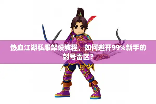 热血江湖私服架设教程,如何避开99%新手的封号雷区? 热血江湖私服架设教程,如何避开99%新手的封号雷区?