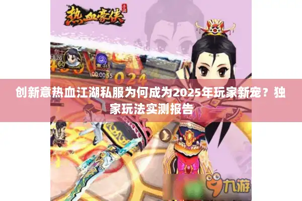 创新意热血江湖私服为何成为2025年玩家新宠？独家玩法实测报告
