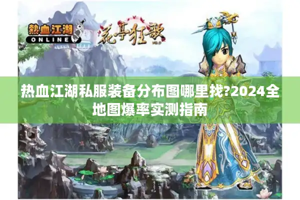 热血江湖私服装备分布图哪里找?2024全地图爆率实测指南