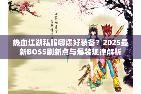 热血江湖私服哪爆好装备？2025最新BOSS刷新点与爆装规律解析
