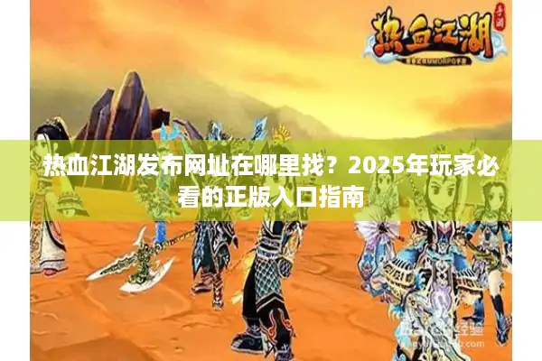 热血江湖发布网址在哪里找？2025年玩家必看的正版入口指南