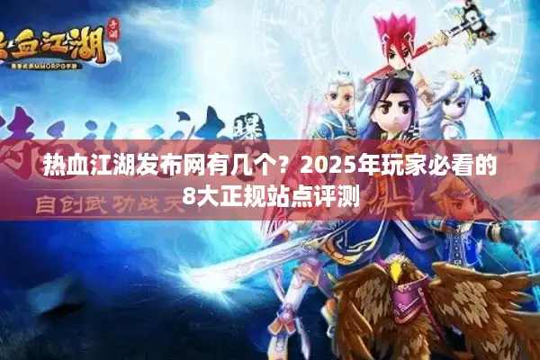 热血江湖发布网有几个？2025年玩家必看的8大正规站点评测