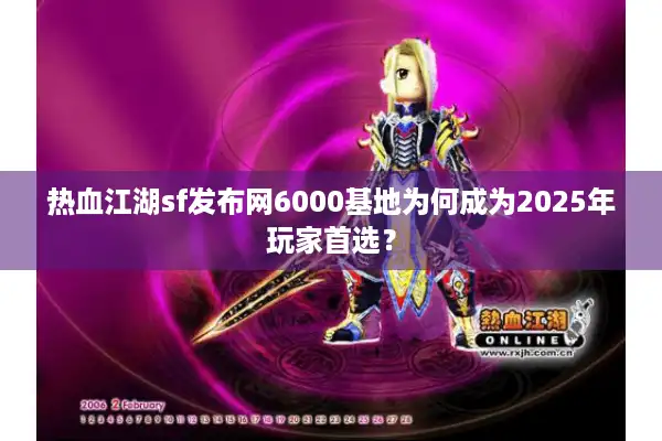 热血江湖sf发布网6000基地为何成为2025年玩家首选? 热血江湖sf发布网6000基地为何成为2025年玩家首选?